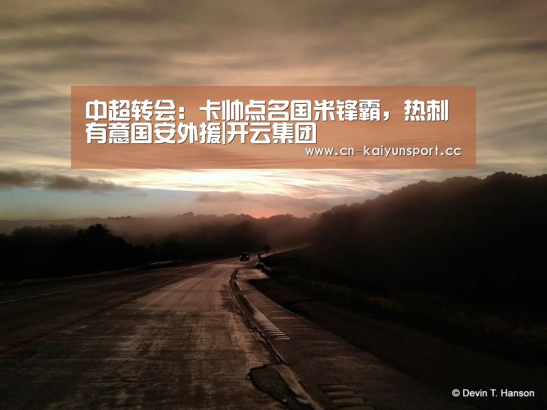 中超转会:卡帅点名国米锋霸,热刺有意国安外援|开云集团(图2) 开云官方