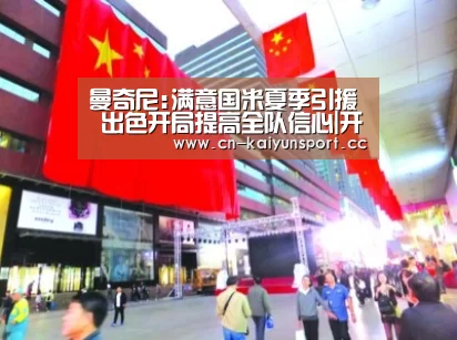 曼奇尼:满意国米夏季引援 出色开局提高全队信心|开云公司(图4) 开云官方