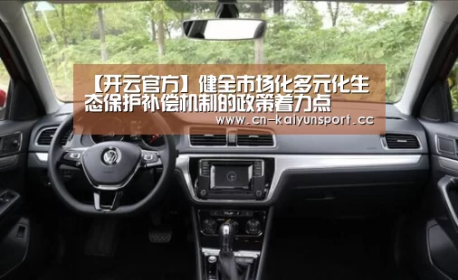 【开云官方】健全市场化多元化生态保护补偿机制的政策着力点(图1) 开云